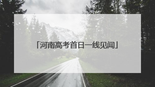 河南高考首日一线见闻