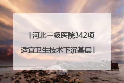 河北三级医院342项适宜卫生技术下沉基层