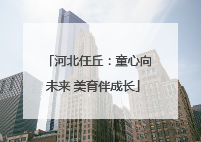 河北任丘：童心向未来 美育伴成长