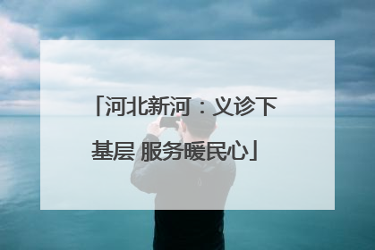 河北新河：义诊下基层 服务暖民心