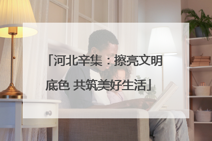 河北辛集：擦亮文明底色 共筑美好生活