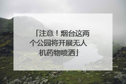 注意！烟台这两个公园将开展无人机药物喷洒