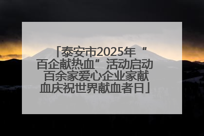 泰安市2025年“百企献热血”活动启动 百余家爱心企业家献血庆祝世界献血者日