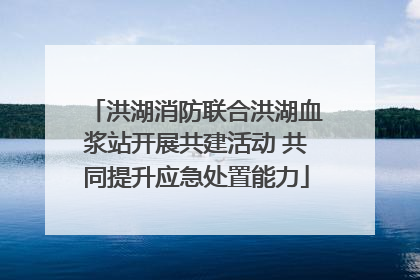 洪湖消防联合洪湖血浆站开展共建活动 共同提升应急处置能力