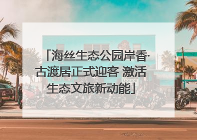 海丝生态公园岸香·古渡居正式迎客 激活生态文旅新动能