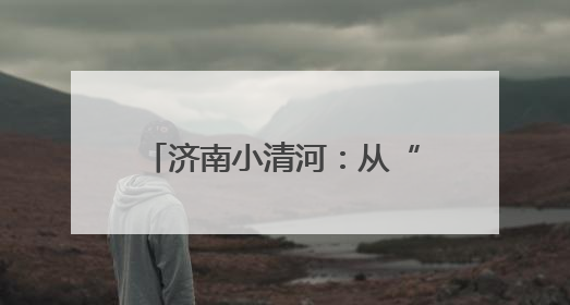 济南小清河：从“试水通航”到“黄金水道”的华丽蜕变
