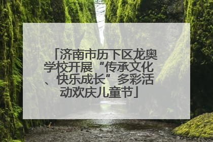 济南市历下区龙奥学校开展“传承文化、快乐成长”多彩活动欢庆儿童节