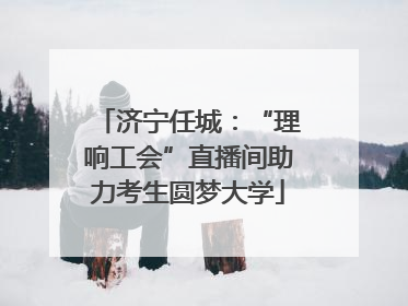 济宁任城：“理响工会”直播间助力考生圆梦大学