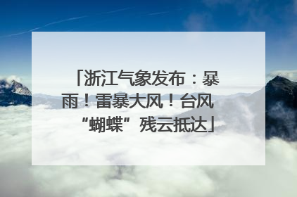 浙江气象发布：暴雨！雷暴大风！台风“蝴蝶”残云抵达