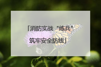消防实战“练兵” 筑牢安全防线