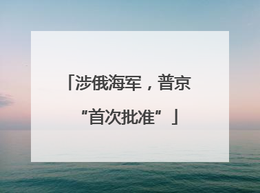 涉俄海军，普京“首次批准”
