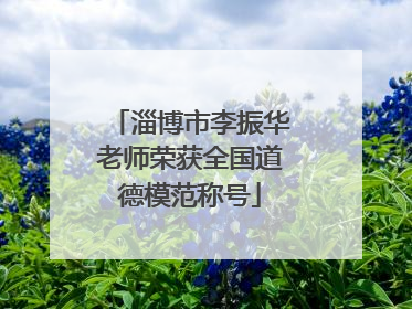 淄博市李振华老师荣获全国道德模范称号