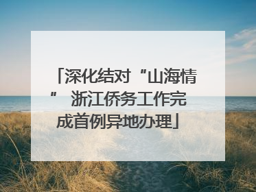 深化结对“山海情” 浙江侨务工作完成首例异地办理