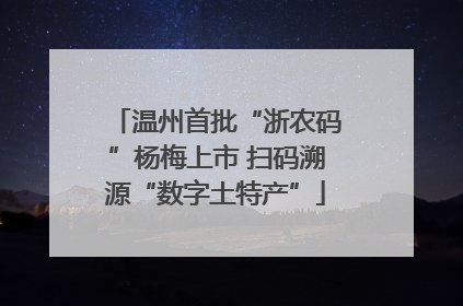 温州首批“浙农码”杨梅上市 扫码溯源“数字土特产”