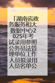 湖南省政务服务和大数据中心2025年考试录用参照公务员法管理单位工作人员拟录用人员名单公示