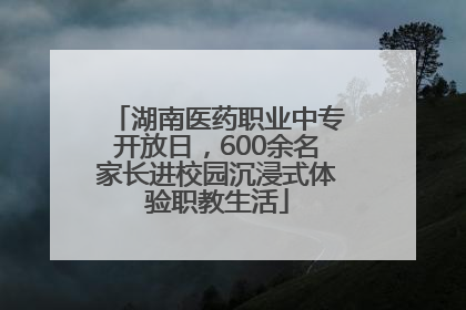 湖南医药职业中专开放日，600余名家长进校园沉浸式体验职教生活