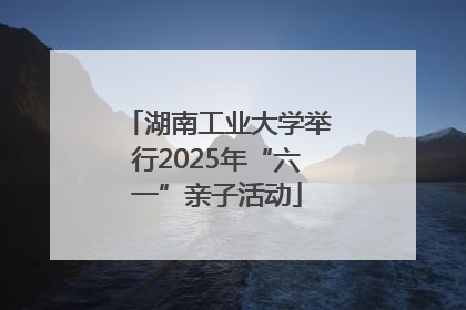 湖南工业大学举行2025年“六一”亲子活动