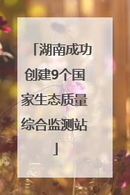 湖南成功创建9个国家生态质量综合监测站