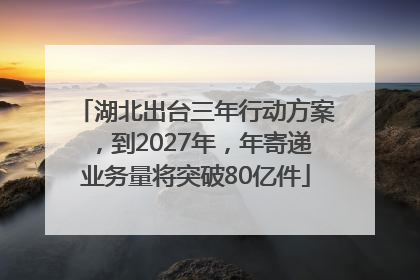 湖北出台三年行动方案，到2027年，年寄递业务量将突破80亿件