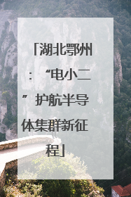 湖北鄂州：“电小二”护航半导体集群新征程