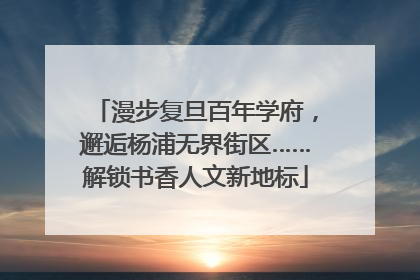 漫步复旦百年学府，邂逅杨浦无界街区……解锁书香人文新地标