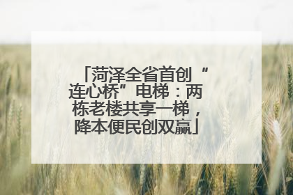 菏泽全省首创“连心桥”电梯：两栋老楼共享一梯，降本便民创双赢