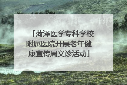 菏泽医学专科学校附属医院开展老年健康宣传周义诊活动