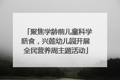 聚焦学龄前儿童科学膳食，兴麓幼儿园开展全民营养周主题活动