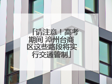 请注意！高考期间 漳州台商区这些路段将实行交通管制