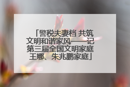 警税夫妻档 共筑文明和谐家风——记第三届全国文明家庭王娜、朱兆鹏家庭