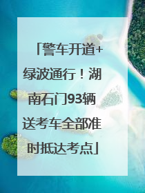 警车开道+绿波通行！湖南石门93辆送考车全部准时抵达考点