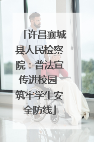 许昌襄城县人民检察院：普法宣传进校园 筑牢学生安全防线
