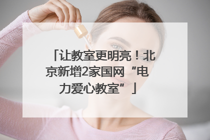 让教室更明亮！北京新增2家国网“电力爱心教室”