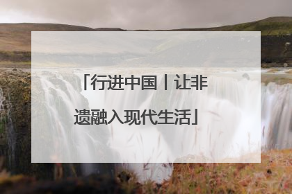 行进中国丨让非遗融入现代生活