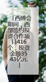 西博会期间，西部签约投资合作项目416个，投资金额3543亿元
