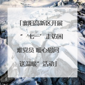 襄阳高新区开展“‘七一’走访困难党员 暖心慰问送温暖”活动