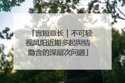 言短意长｜不可轻视凤阳近期多起舆情隐含的深层次问题