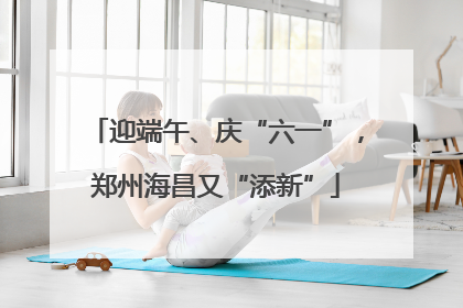 迎端午、庆“六一”，郑州海昌又“添新”