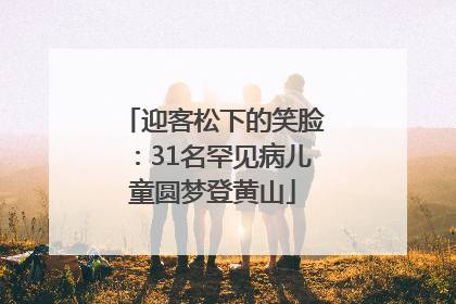 迎客松下的笑脸：31名罕见病儿童圆梦登黄山