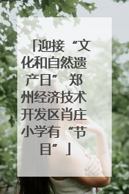 迎接“文化和自然遗产日” 郑州经济技术开发区肖庄小学有“节目”