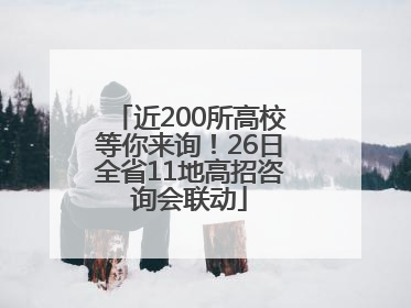 近200所高校等你来询！26日全省11地高招咨询会联动