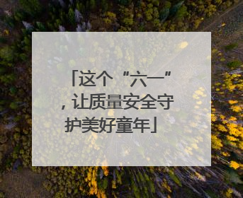 这个“六一”，让质量安全守护美好童年