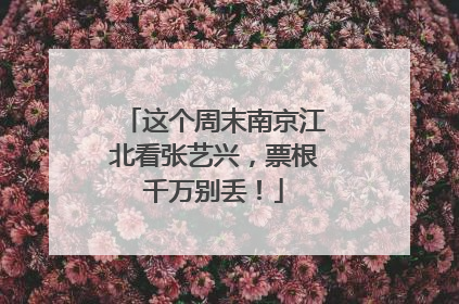 这个周末南京江北看张艺兴，票根千万别丢！