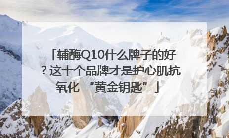辅酶Q10什么牌子的好？这十个品牌才是护心肌抗氧化 “黄金钥匙”