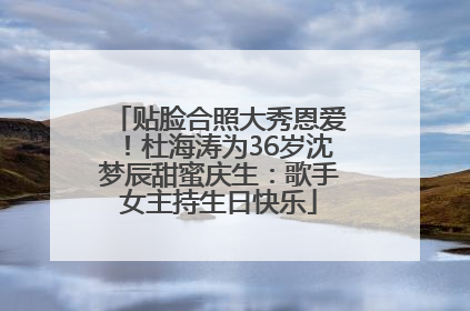 贴脸合照大秀恩爱！杜海涛为36岁沈梦辰甜蜜庆生：歌手女主持生日快乐