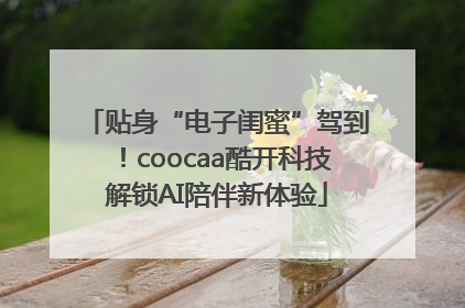 贴身“电子闺蜜”驾到！coocaa酷开科技解锁AI陪伴新体验