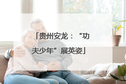贵州安龙：“功夫少年”展英姿