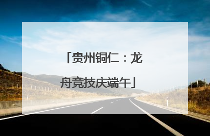 贵州铜仁：龙舟竞技庆端午