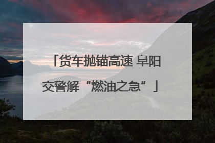 货车抛锚高速 阜阳交警解“燃油之急”