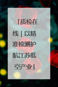 质检在线｜以精准检测护航江苏低空产业